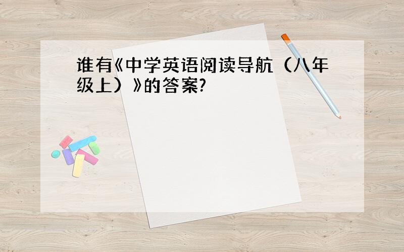 谁有《中学英语阅读导航（八年级上）》的答案?