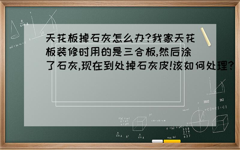 天花板掉石灰怎么办?我家天花板装修时用的是三合板,然后涂了石灰,现在到处掉石灰皮!该如何处理?