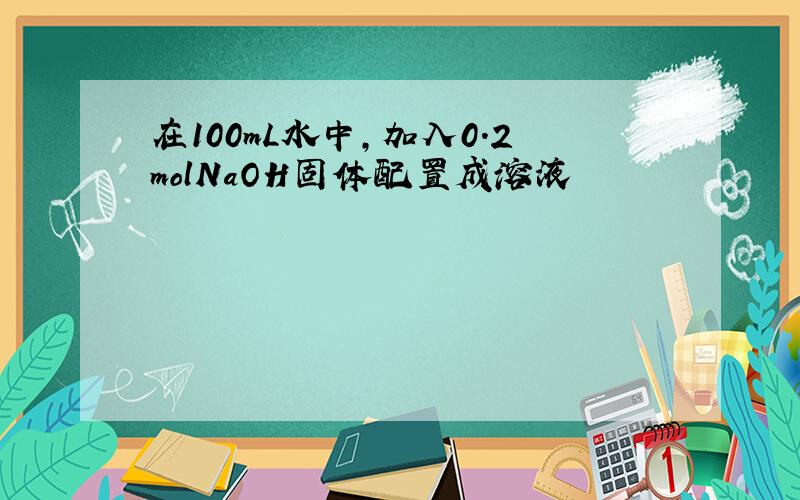 在100mL水中,加入0.2molNaOH固体配置成溶液