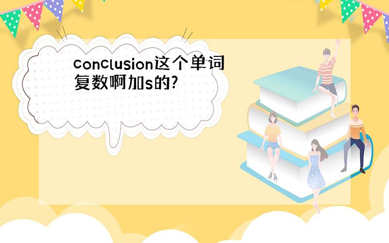 conclusion这个单词复数啊加s的?