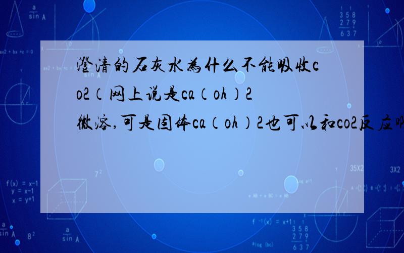 澄清的石灰水为什么不能吸收co2（网上说是ca（oh）2微溶,可是固体ca（oh）2也可以和co2反应啊