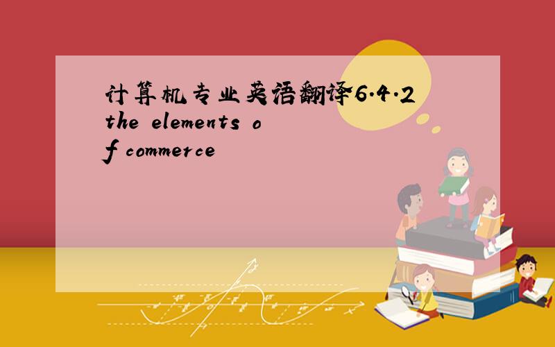 计算机专业英语翻译6.4.2the elements of commerce