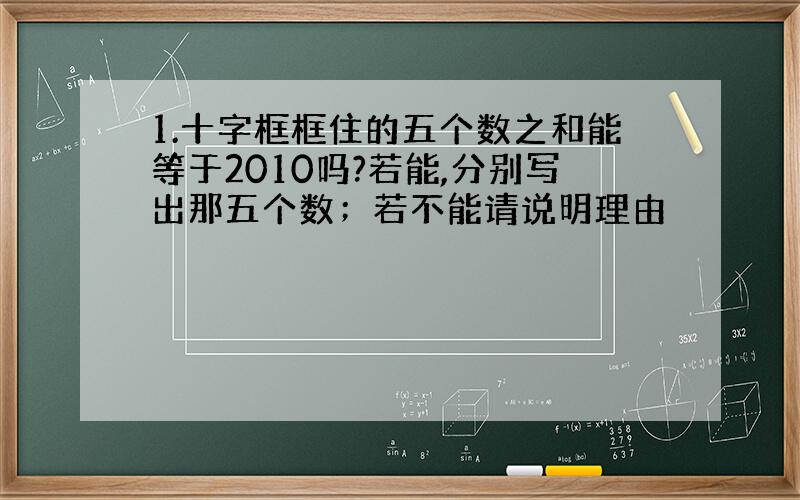 1.十字框框住的五个数之和能等于2010吗?若能,分别写出那五个数；若不能请说明理由