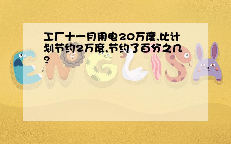 工厂十一月用电20万度,比计划节约2万度,节约了百分之几?