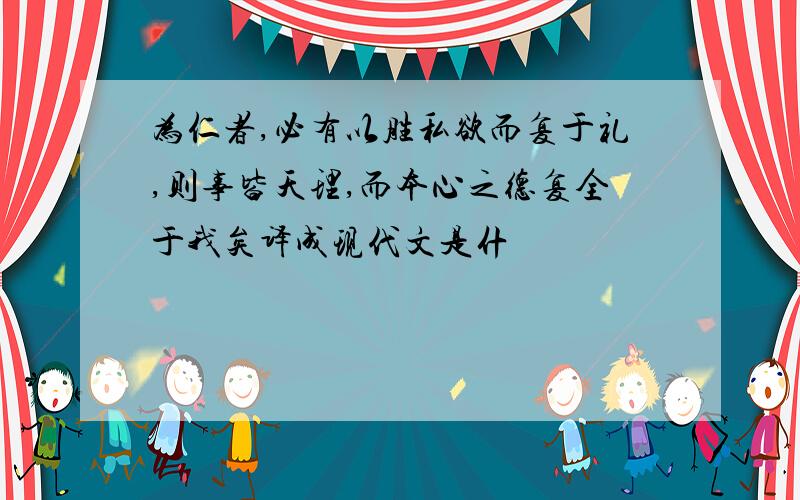 为仁者,必有以胜私欲而复于礼,则事皆天理,而本心之德复全于我矣译成现代文是什