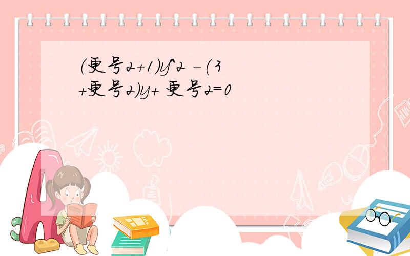 （更号2+1)y^2 -(3+更号2)y+ 更号2=0