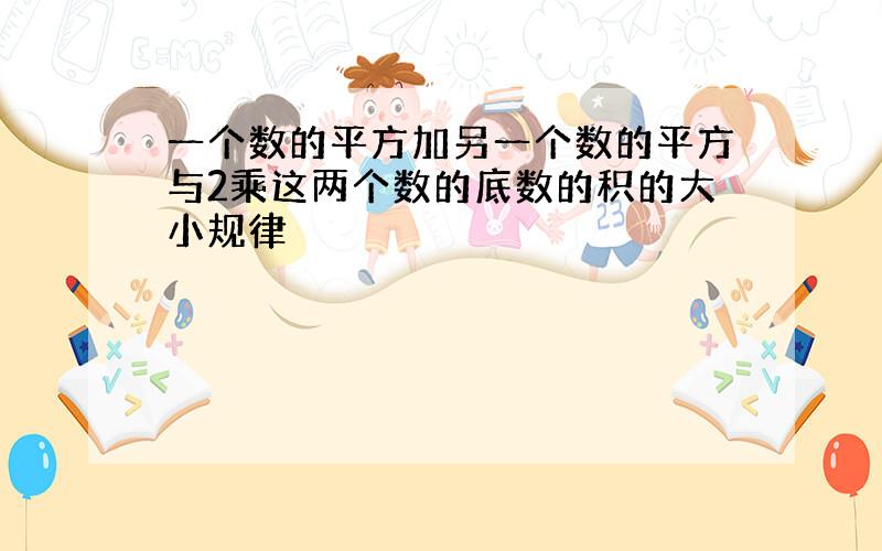 一个数的平方加另一个数的平方与2乘这两个数的底数的积的大小规律