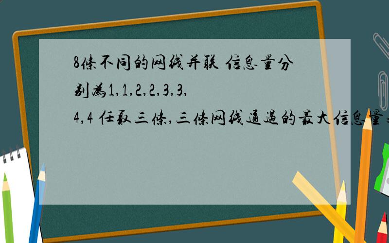 8条不同的网线并联 信息量分别为1,1,2,2,3,3,4,4 任取三条,三条网线通过的最大信息量之和不小于6的取法共有