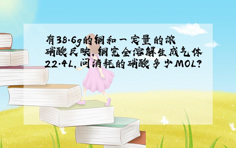 有38.6g的铜和一定量的浓硝酸反映,铜完全溶解生成气体22.4L,问消耗的硝酸多少MOL?