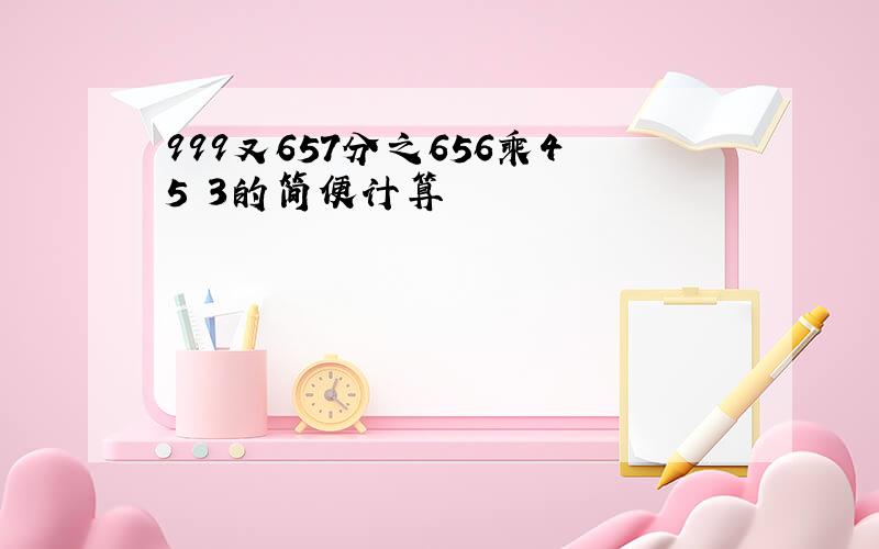 999又657分之656乘45 3的简便计算