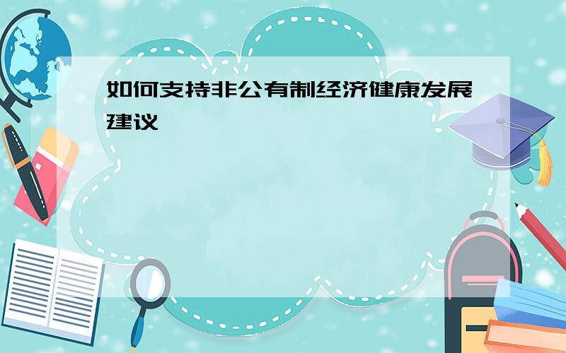 如何支持非公有制经济健康发展建议