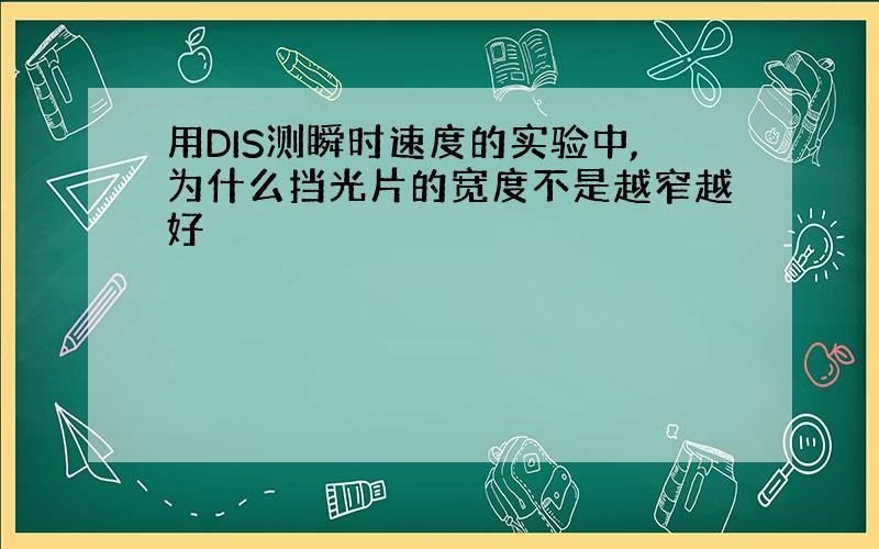 用DIS测瞬时速度的实验中,为什么挡光片的宽度不是越窄越好