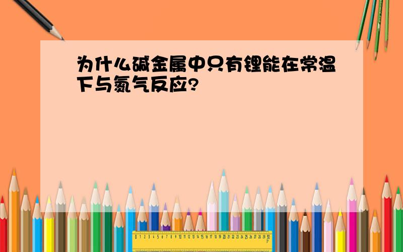 为什么碱金属中只有锂能在常温下与氮气反应?