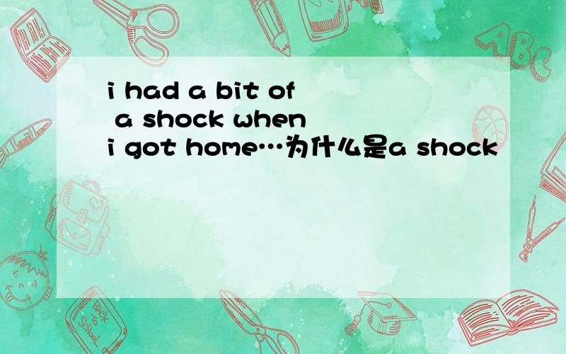 i had a bit of a shock when i got home…为什么是a shock