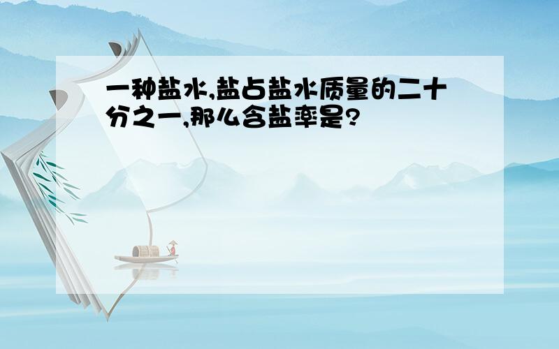 一种盐水,盐占盐水质量的二十分之一,那么含盐率是?