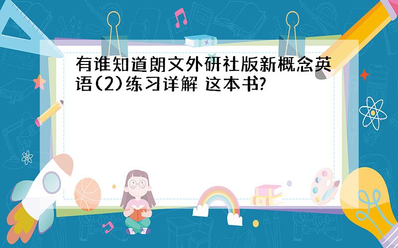 有谁知道朗文外研社版新概念英语(2)练习详解 这本书?