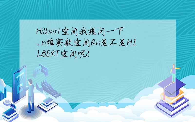 Hilbert空间我想问一下,n维实数空间Rn是不是HILBERT空间呢?