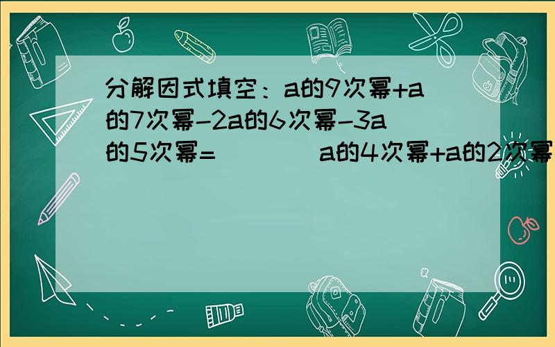 分解因式填空：a的9次幂+a的7次幂-2a的6次幂-3a的5次幂=（ ) (a的4次幂+a的2次幂-2a-3)