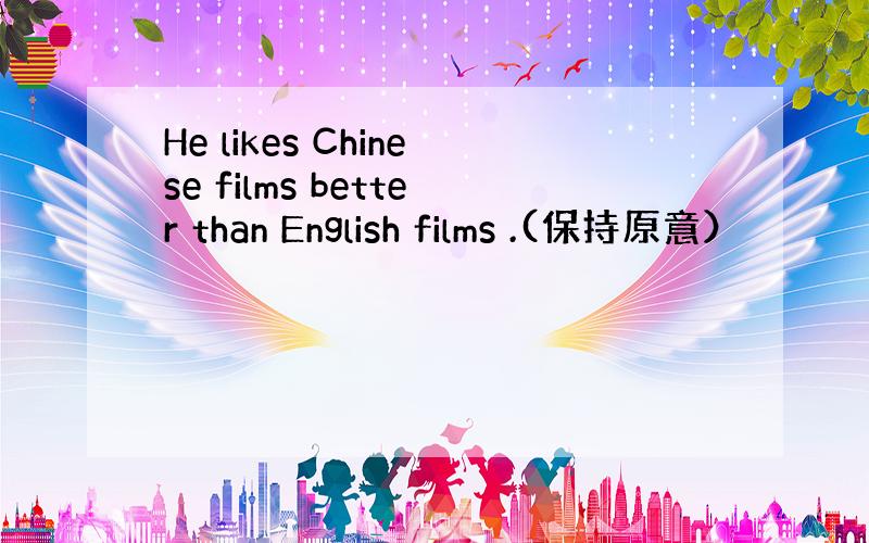 He likes Chinese films better than English films .(保持原意）