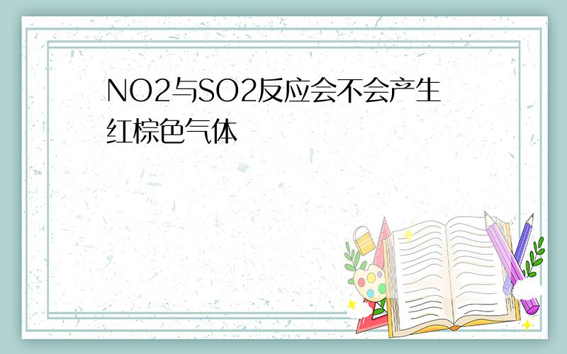 NO2与SO2反应会不会产生红棕色气体