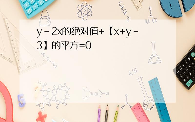 y-2x的绝对值+【x+y-3】的平方=0