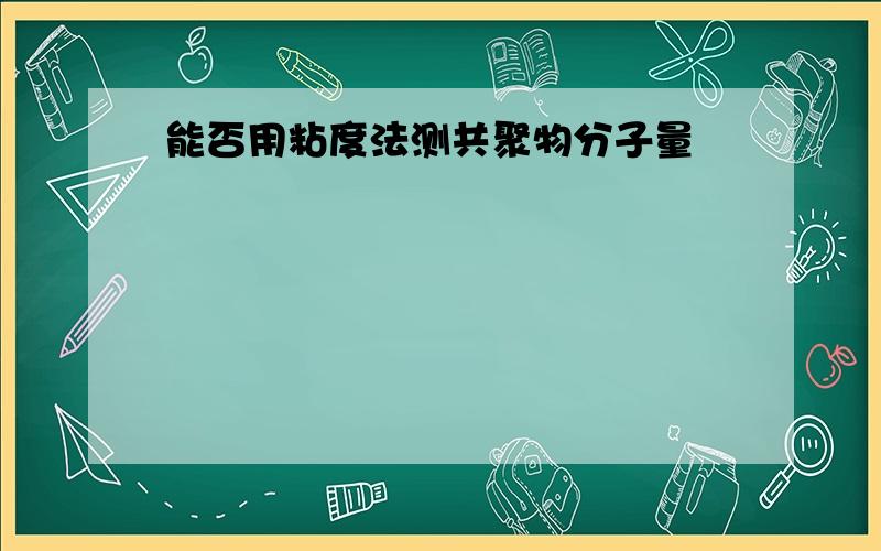 能否用粘度法测共聚物分子量