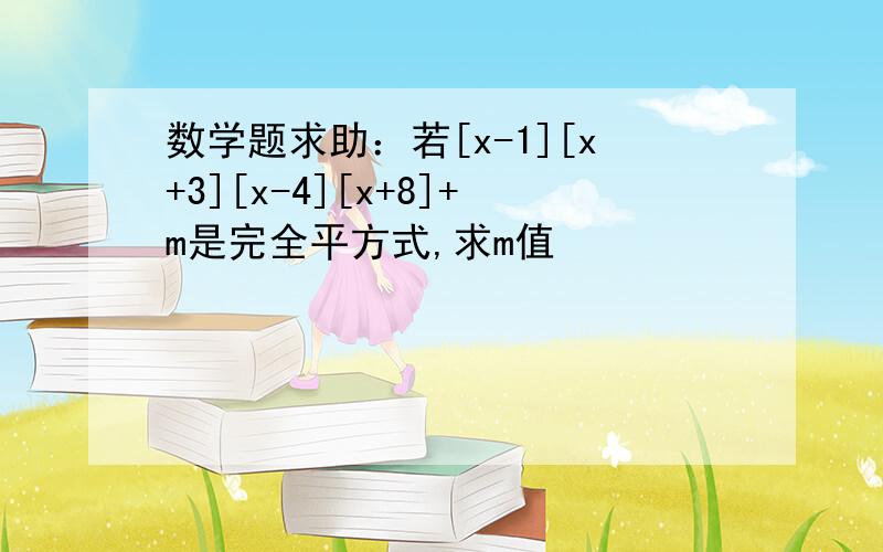 数学题求助：若[x-1][x+3][x-4][x+8]+m是完全平方式,求m值