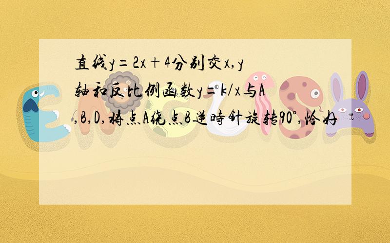 直线y=2x+4分别交x,y轴和反比例函数y=k/x与A,B,D,将点A绕点B逆时针旋转90°,恰好