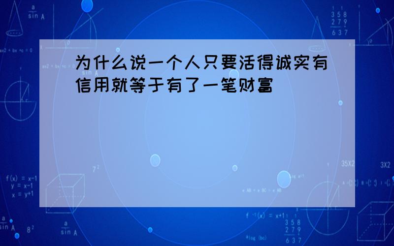 为什么说一个人只要活得诚实有信用就等于有了一笔财富