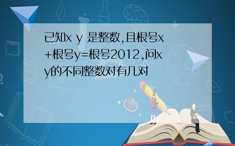 已知x y 是整数,且根号x+根号y=根号2012,问xy的不同整数对有几对