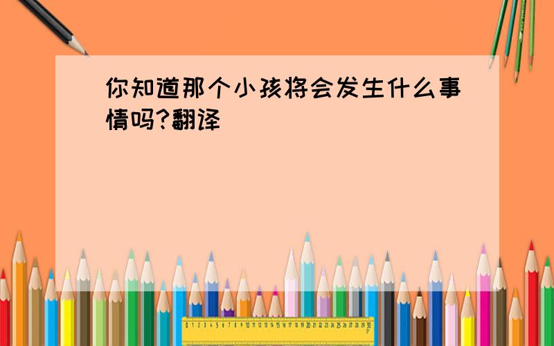 你知道那个小孩将会发生什么事情吗?翻译