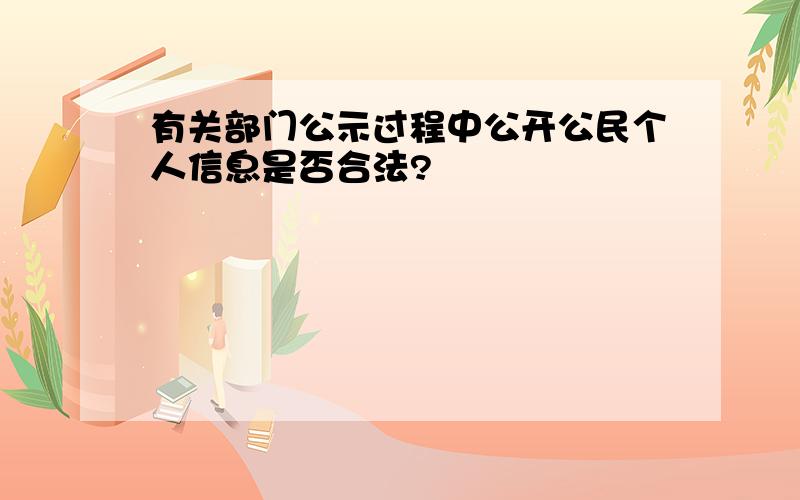 有关部门公示过程中公开公民个人信息是否合法?