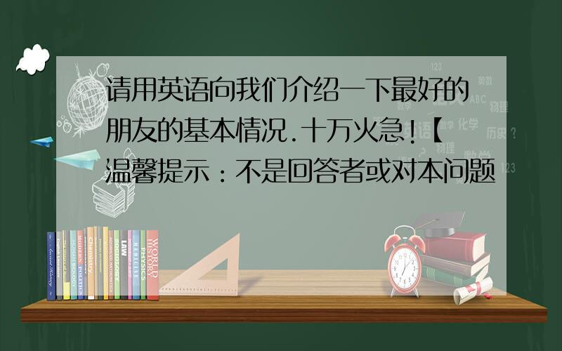 请用英语向我们介绍一下最好的朋友的基本情况.十万火急!【温馨提示：不是回答者或对本问题