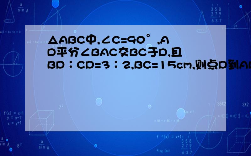 △ABC中,∠C=90°,AD平分∠BAC交BC于D,且BD∶CD=3∶2,BC=15cm,则点D到AB的距离是（）