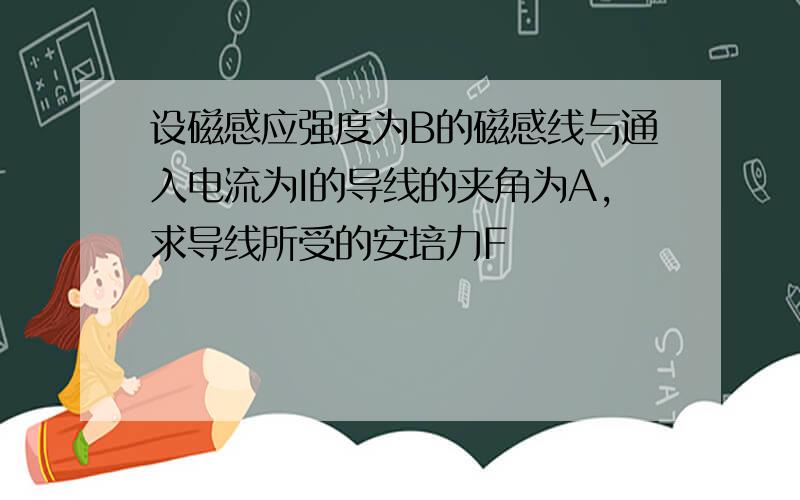 设磁感应强度为B的磁感线与通入电流为I的导线的夹角为A,求导线所受的安培力F