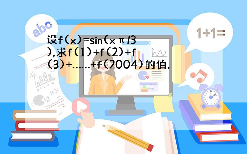 设f(x)=sin(xπ/3),求f(1)+f(2)+f(3)+……+f(2004)的值.