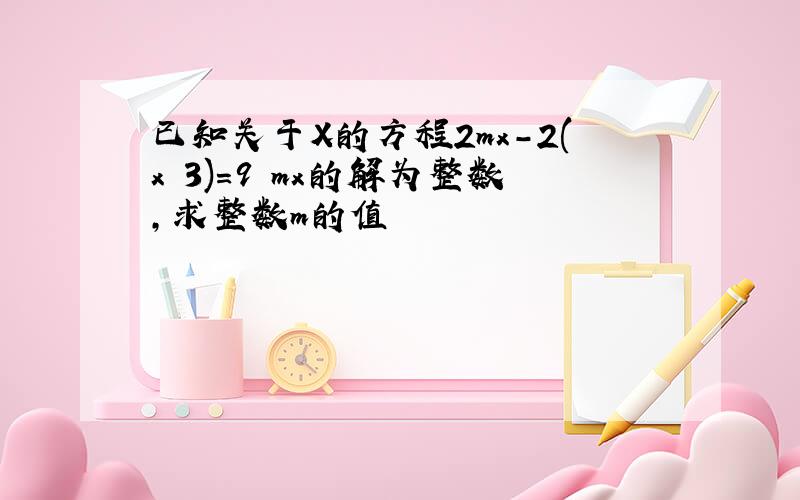 已知关于X的方程2mx-2(x 3)=9 mx的解为整数,求整数m的值