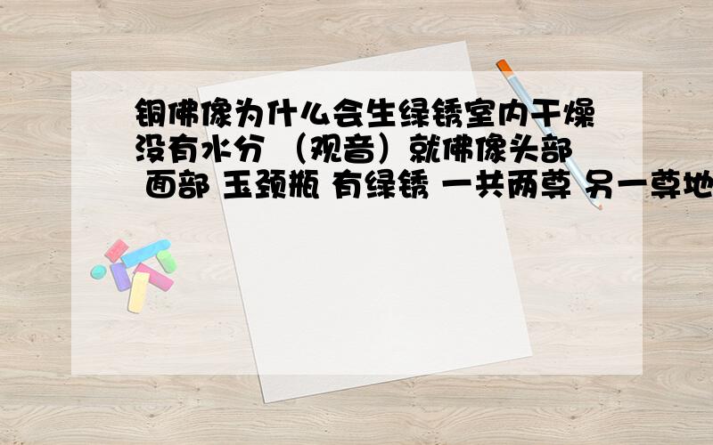 铜佛像为什么会生绿锈室内干燥没有水分 （观音）就佛像头部 面部 玉颈瓶 有绿锈 一共两尊 另一尊地藏王菩萨就没锈.为什么