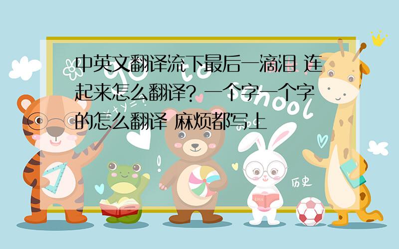 中英文翻译流下最后一滴泪 连起来怎么翻译? 一个字一个字的怎么翻译 麻烦都写上