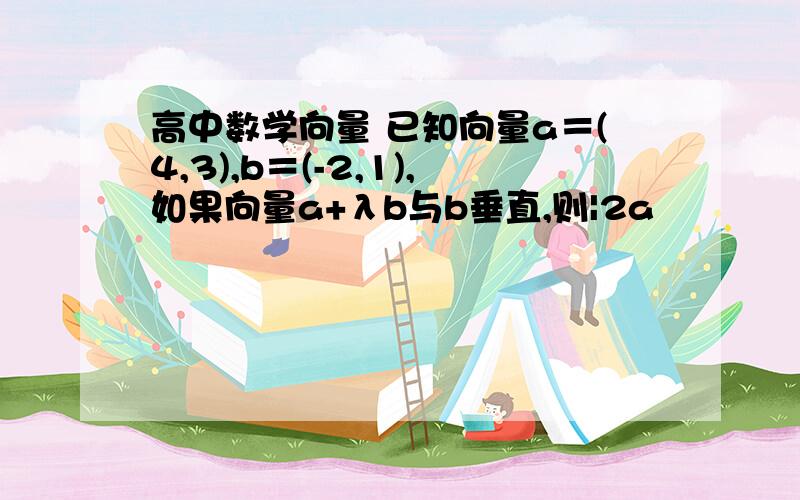 高中数学向量 已知向量a＝(4,3),b＝(-2,1),如果向量a+λb与b垂直,则|2a