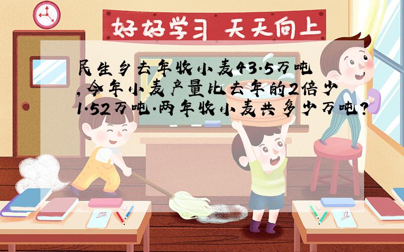 民生乡去年收小麦43.5万吨，今年小麦产量比去年的2倍少1.52万吨．两年收小麦共多少万吨？