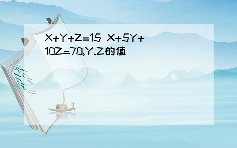 X+Y+Z=15 X+5Y+10Z=70,Y.Z的值