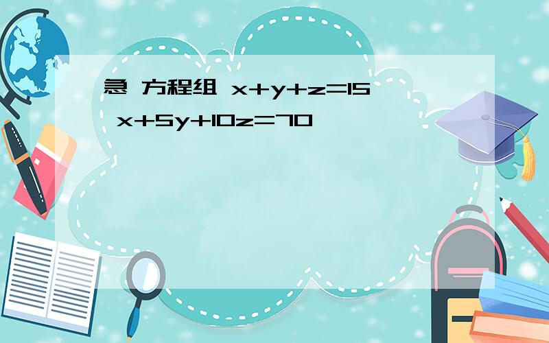 急 方程组 x+y+z=15 x+5y+10z=70