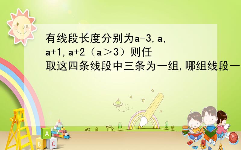 有线段长度分别为a-3,a,a+1,a+2（a＞3）则任取这四条线段中三条为一组,哪组线段一定能构成三角形?