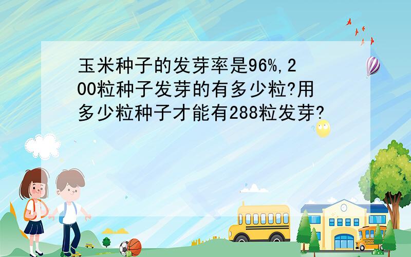 玉米种子的发芽率是96%,200粒种子发芽的有多少粒?用多少粒种子才能有288粒发芽?