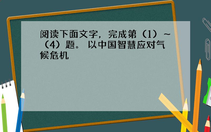 阅读下面文字，完成第（1）～（4）题。 以中国智慧应对气候危机