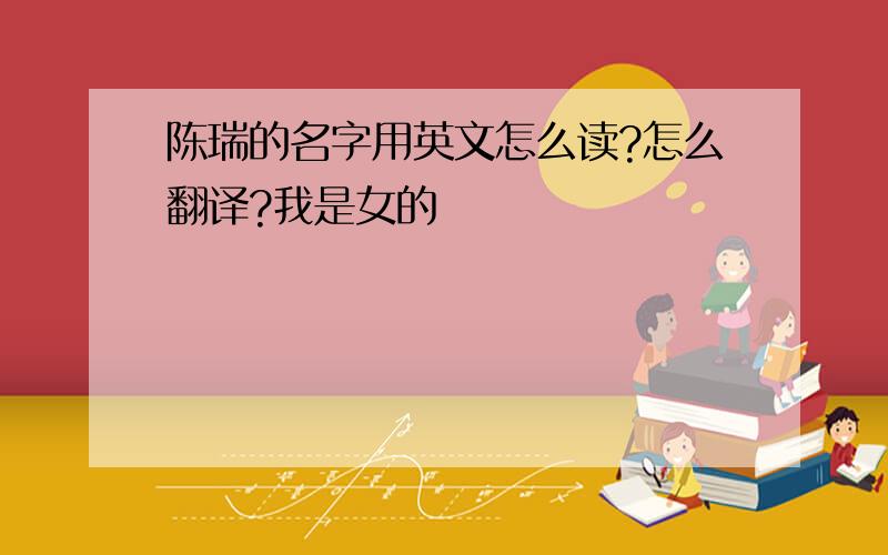 陈瑞的名字用英文怎么读?怎么翻译?我是女的