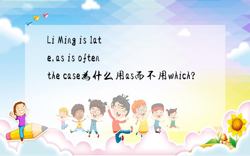 Li Ming is late,as is often the case为什么用as而不用which?