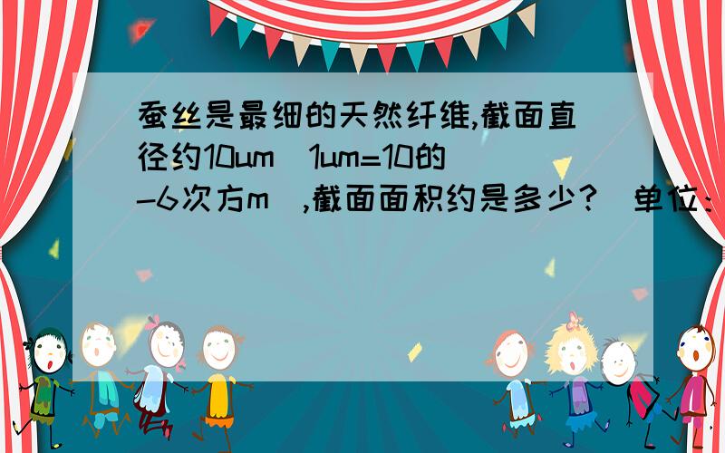 蚕丝是最细的天然纤维,截面直径约10um(1um=10的-6次方m),截面面积约是多少?（单位：平方厘米）