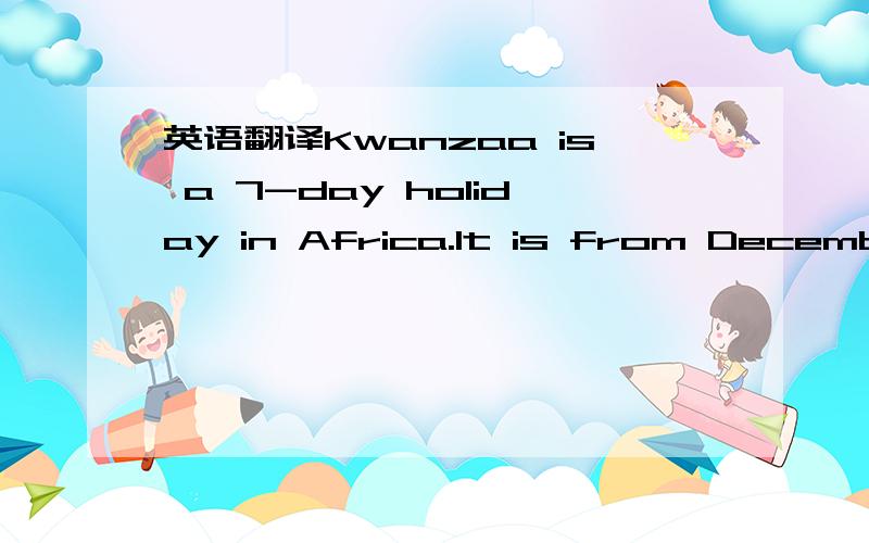 英语翻译Kwanzaa is a 7-day holiday in Africa.It is from December